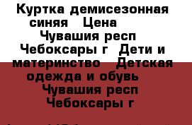 Куртка демисезонная синяя › Цена ­ 800 - Чувашия респ., Чебоксары г. Дети и материнство » Детская одежда и обувь   . Чувашия респ.,Чебоксары г.